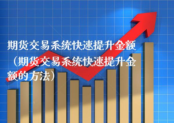 期货交易系统快速提升金额（期货交易系统快速提升金额的方法） (https://www.njaxzs.com/) 期货行情 第1张