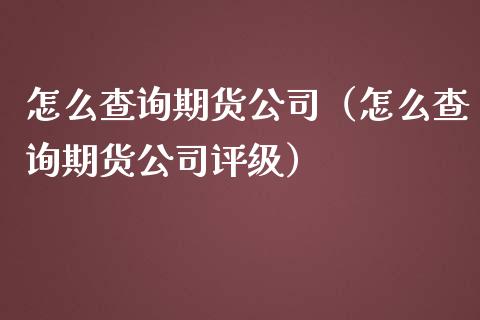 怎么查询期货公司（怎么查询期货公司评级） (https://www.njaxzs.com/) 期货直播间 第1张