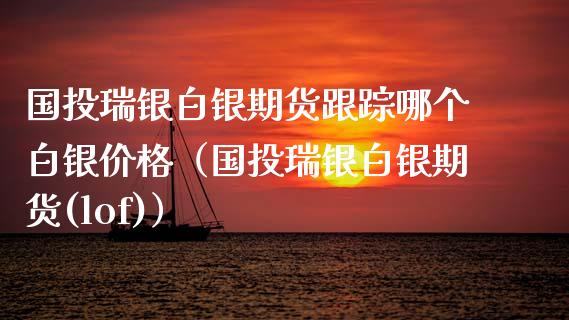 国投瑞银白银期货哪个白银(国投瑞银白银期货(lof)) 期货直播间 第1张-爱新财经 国投瑞银白银期货哪个白银(国投瑞银白银期货(lof)) (https://www.njaxzs.com/) 期货直播间 第1张