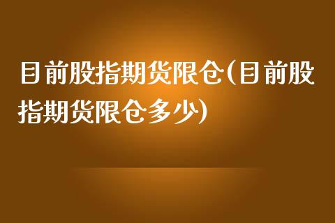 目前股指期货限仓(目前股指期货限仓多少) (https://www.njaxzs.com/) 期货直播间 第1张