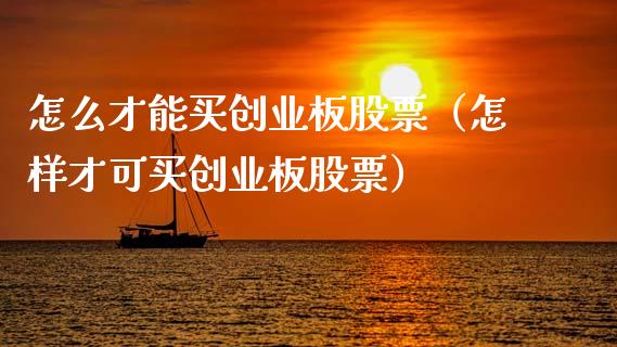 怎么才能买创业板股票（怎样才可买创业板股票） (https://www.njaxzs.com/) 期货直播间 第1张