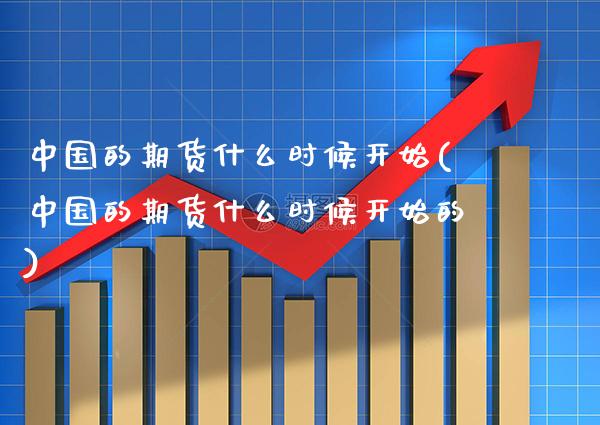 中国的期货什么时候开始(中国的期货什么时候开始的) (https://www.njaxzs.com/) 原油期货 第1张