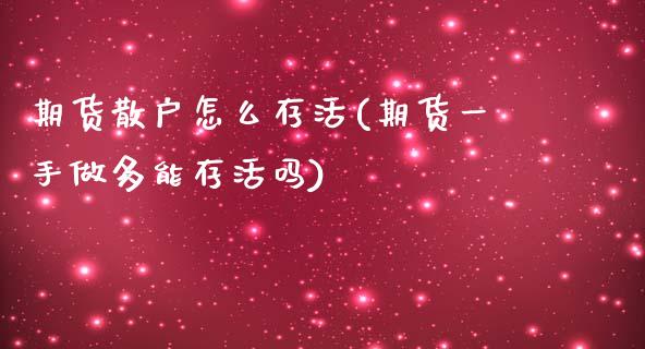 期货散户怎么存活(期货一手做多能存活吗) (https://www.njaxzs.com/) 期货直播间 第1张