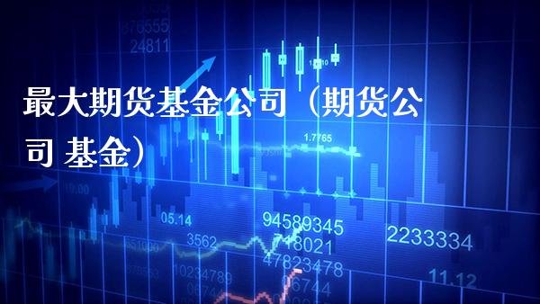 最大期货基金公司（期货公司 基金） (https://www.njaxzs.com/) 期货直播间 第1张