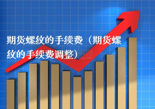 期货螺纹的手续费（期货螺纹的手续费调整） (https://www.njaxzs.com/) 黄金期货 第1张