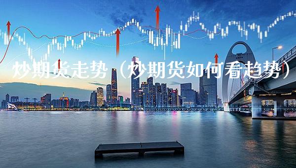 炒期货走势（炒期货如何看趋势） (https://www.njaxzs.com/) 期货直播间 第1张