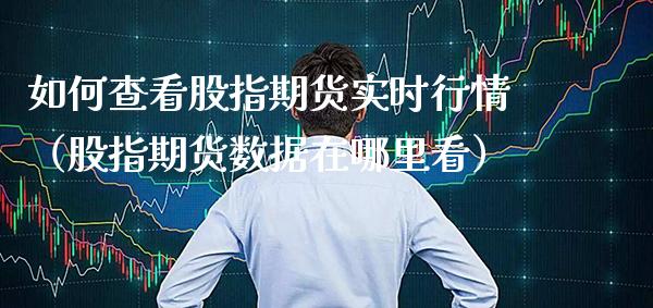 如何查看股指期货实时行情（股指期货数据在哪里看） (https://www.njaxzs.com/) 期货直播间 第1张