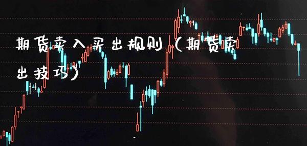 期货卖入买出规则（期货卖出技巧） (https://www.njaxzs.com/) 期货直播间 第1张