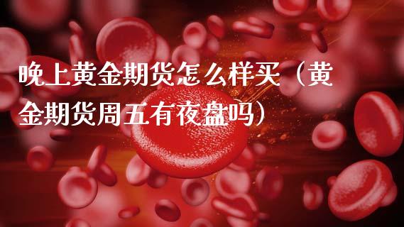 晚上黄金期货怎么样买（黄金期货周五有夜盘吗） (https://www.njaxzs.com/) 期货行情 第1张