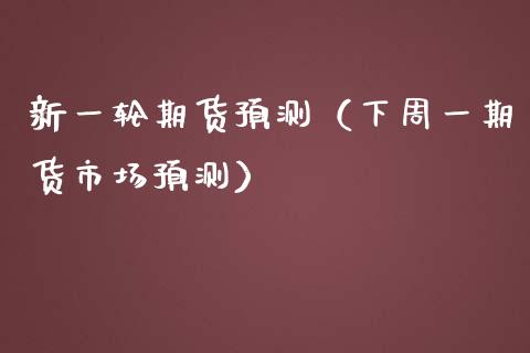 新一轮期货预测（下周货市场预测） (https://www.njaxzs.com/) 期货直播间 第1张