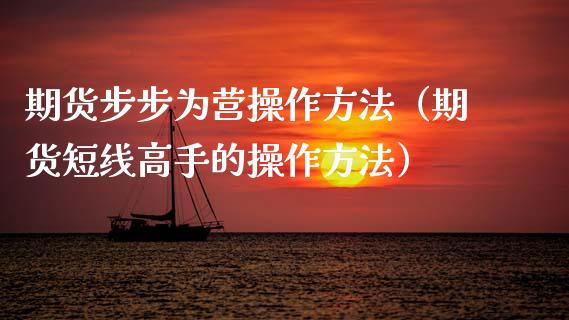 期货步步为营操作方法（期货短线高手的操作方法） (https://www.njaxzs.com/) 内盘期货 第1张