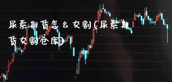 尿素期货怎么交割(尿素期货交割仓库) (https://www.njaxzs.com/) 黄金期货 第1张