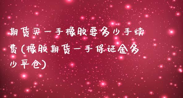 期货买一手橡胶要多少手续费(橡胶期货一手保证金多少平仓) (https://www.njaxzs.com/) 期货开户 第1张