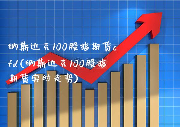 纳斯达克100股指期货cfd(纳斯达克100股指期货实时走势) (https://www.njaxzs.com/) 黄金期货 第1张