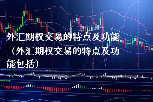 外汇期权交易的特点及功能（外汇期权交易的特点及功能包括） (https://www.njaxzs.com/) 期货直播间 第1张
