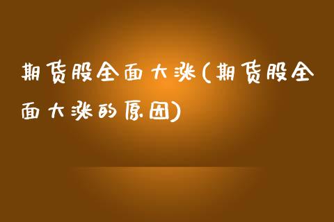 期货股全面大涨(期货股全面大涨的原因) (https://www.njaxzs.com/) 期货直播间 第1张