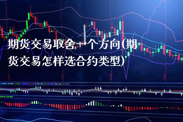 期货交易取舍一个方向(期货交易怎样选合约类型) (https://www.njaxzs.com/) 期货行情 第1张