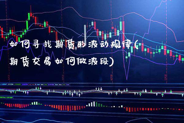 如何寻找期货的波动规律(期货交易如何做波段) (https://www.njaxzs.com/) 期货行情 第1张