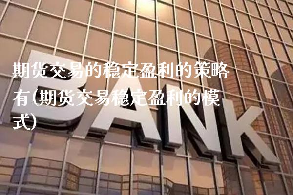 期货交易的稳定盈利的策略有(期货交易稳定盈利的模式) (https://www.njaxzs.com/) 黄金期货 第1张