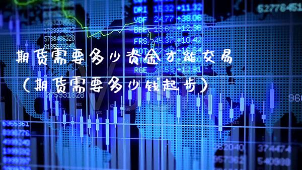 期货需要多少资金才能交易（期货需要多少钱起步） (https://www.njaxzs.com/) 期货行情 第1张