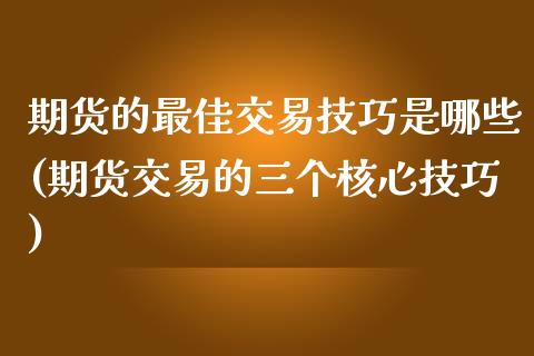 期货的最佳交易技巧是哪些(期货交易的三个核心技巧) (https://www.njaxzs.com/) 内盘期货 第1张