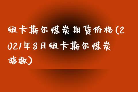 纽卡斯尔煤炭期货价格(2021年8月纽卡斯尔煤炭指数) (https://www.njaxzs.com/) 期货行情 第1张