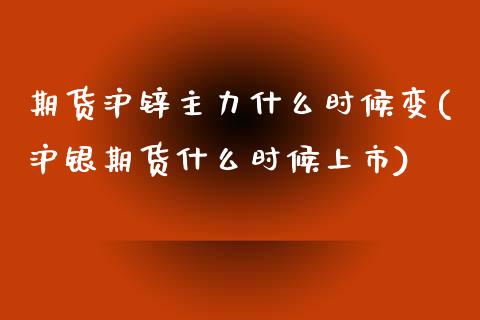 期货沪锌主力什么时候变(沪银期货什么时候上市) (https://www.njaxzs.com/) 期货行情 第1张