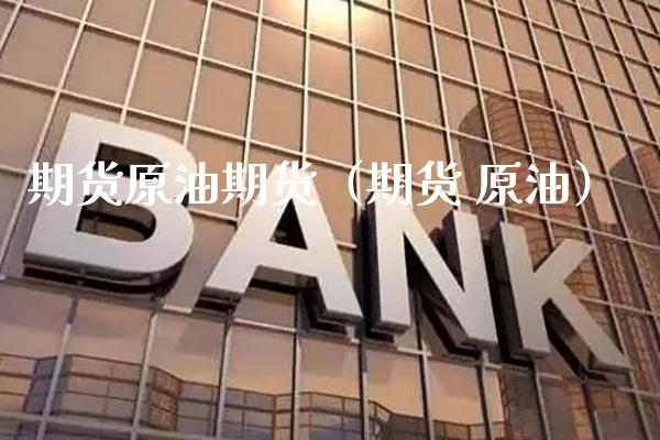 期货原油期货（期货 原油） (https://www.njaxzs.com/) 期货行情 第1张