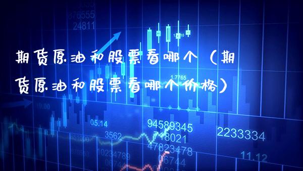 期货原油和股票看哪个（期货原油和股票看哪个） (https://www.njaxzs.com/) 期货行情 第1张