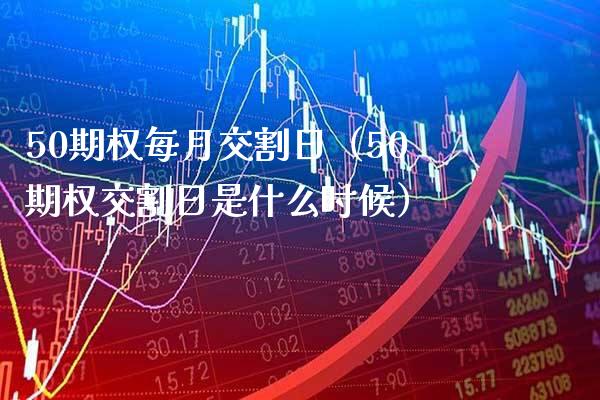 50期权每月交割日（50期权交割日是什么时候） (https://www.njaxzs.com/) 期货行情 第1张