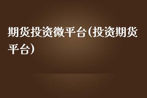期货投资微平台(投资期货平台) (https://www.njaxzs.com/) 内盘期货 第1张