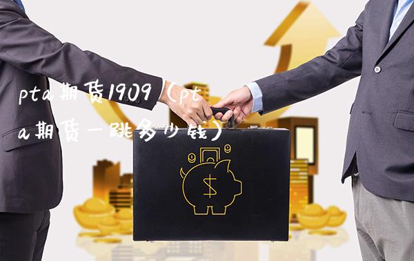 pta期货1909（pta期货一跳多少钱） (https://www.njaxzs.com/) 期货直播间 第1张
