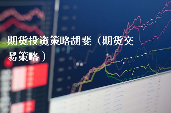 期货投资策略胡斐（期货交易策略 ） (https://www.njaxzs.com/) 期货行情 第1张