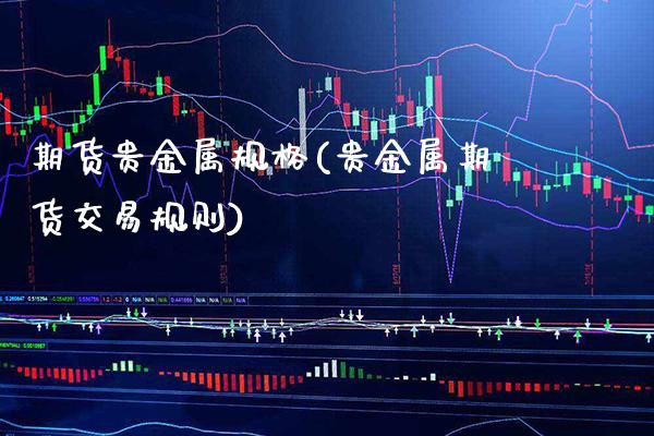 期货贵金属规格(贵金属期货交易规则) (https://www.njaxzs.com/) 内盘期货 第1张