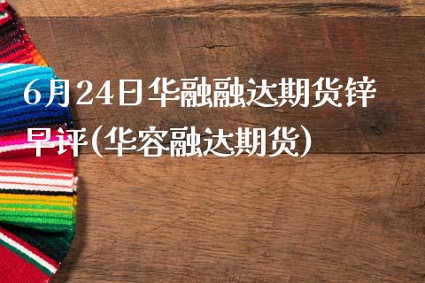 6月24日华融融达期货锌早评(华容融达期货) 黄金期货 第1张-爱新财经 6月24日华融融达期货锌早评(华容融达期货) (https://www.njaxzs.com/) 黄金期货 第1张
