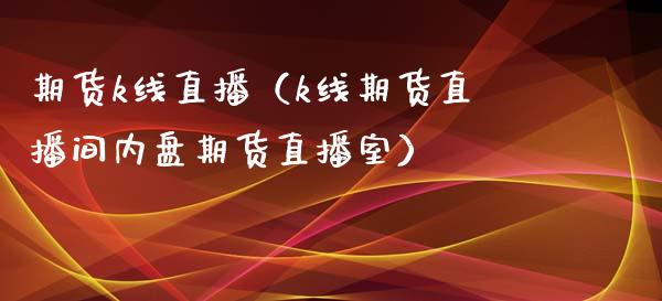 期货k线直播（k线期货直播间内盘期货直播室） (https://www.njaxzs.com/) 期货直播间 第1张