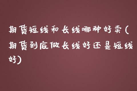期货短线和长线哪种好卖(期货到底做长线好还是短线好) (https://www.njaxzs.com/) 期货行情 第1张