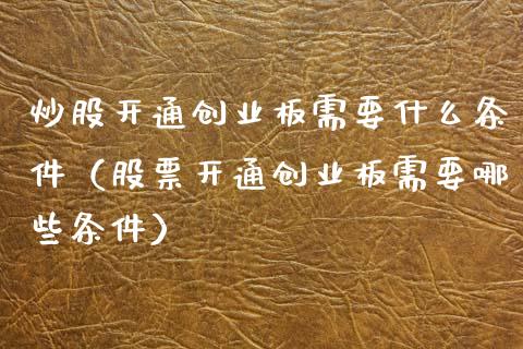炒股开通创业板需要什么条件（股票开通创业板需要哪些条件） (https://www.njaxzs.com/) 期货行情 第1张