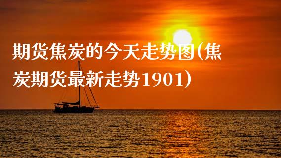 期货焦炭的今天走势图(焦炭期货最新走势1901) (https://www.njaxzs.com/) 期货行情 第1张