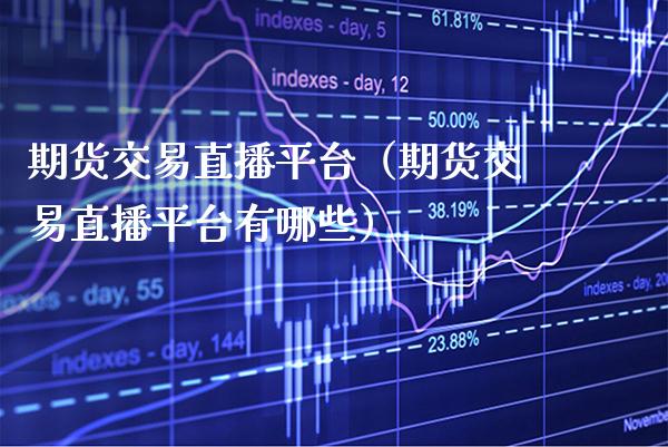 期货交易直播平台（期货交易直播平台有哪些） (https://www.njaxzs.com/) 期货直播间 第1张