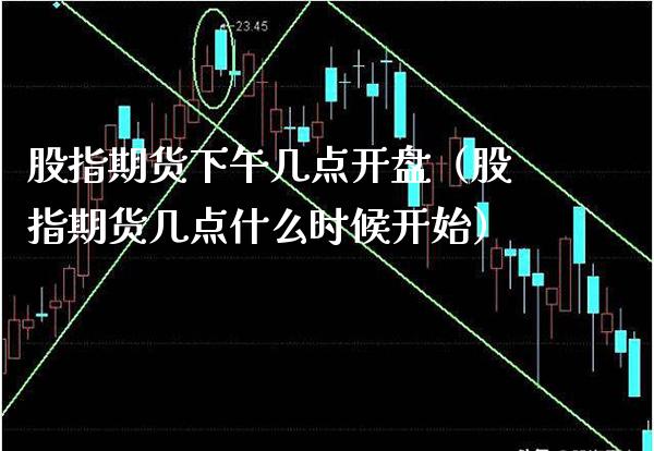 股指期货下午几点（股指期货几点什么时候开始） (https://www.njaxzs.com/) 期货行情 第1张