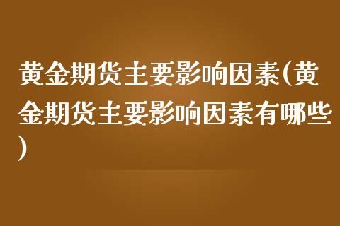 黄金期货主要影响因素(黄金期货主要影响因素有哪些) (https://www.njaxzs.com/) 期货行情 第1张
