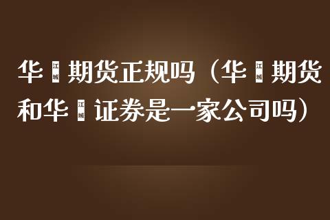华鑫期货正规吗（华鑫期货和华鑫证券是一家公司吗） (https://www.njaxzs.com/) 内盘期货 第1张