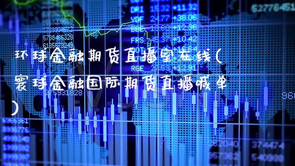 环球金融期货直播室在线(寰球金融国际期货直播喊单) (https://www.njaxzs.com/) 期货直播间 第1张