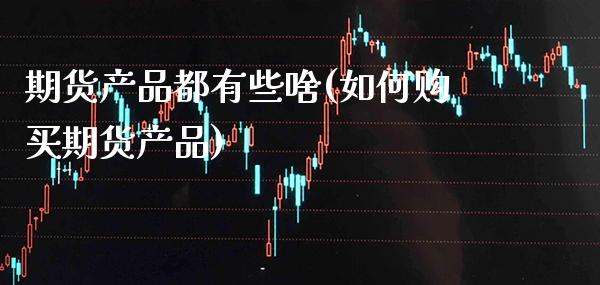 期货产品都有些啥(如何购买期货产品) (https://www.njaxzs.com/) 黄金期货 第1张