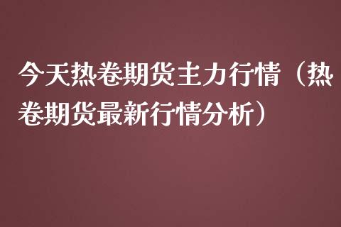 今天热卷期货主力行情（热卷期货最新行情分析） (https://www.njaxzs.com/) 内盘期货 第1张