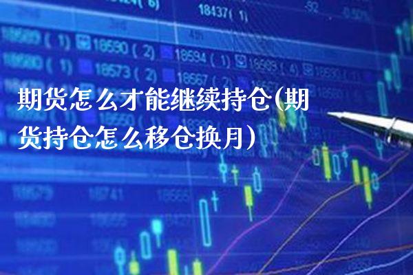 期货怎么才能继续持仓(期货持仓怎么移仓换月) (https://www.njaxzs.com/) 期货投资 第1张