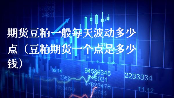 期货豆粕一般每天波动多少点（豆粕期货一个点是多少钱） (https://www.njaxzs.com/) 期货直播间 第1张