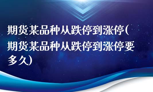 期货某品种从跌停到涨停(期货某品种从跌停到涨停要多久) (https://www.njaxzs.com/) 期货投资 第1张