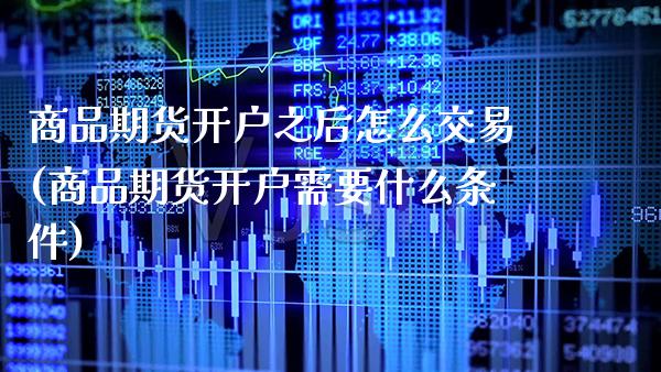 商品期货开户之后怎么交易(商品期货开户需要什么条件) (https://www.njaxzs.com/) 期货开户 第1张